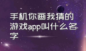 手机你画我猜的游戏app叫什么名字