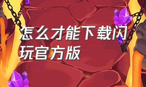 怎么才能下载闪玩官方版（怎么下载闪玩最新版）