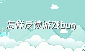 怎样反馈游戏bug