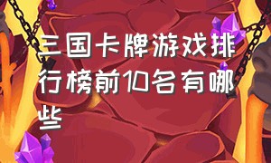 三国卡牌游戏排行榜前10名有哪些