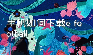 手机如何下载e football（手机如何下载音乐到u盘）