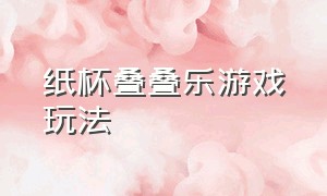 纸杯叠叠乐游戏玩法