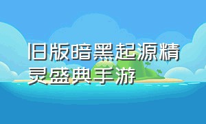 旧版暗黑起源精灵盛典手游（暗黑起源1.8.1手游官网下载）