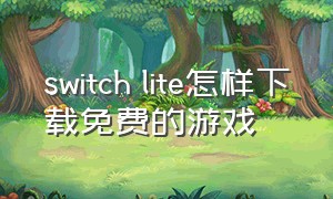 switch lite怎样下载免费的游戏