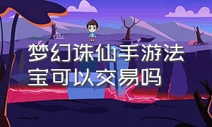 梦幻诛仙手游法宝可以交易吗