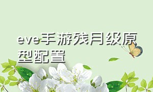 eve手游残月级原型配置