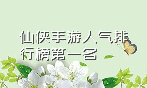 仙侠手游人气排行榜第一名（仙侠手游排行榜第一名不用验证）