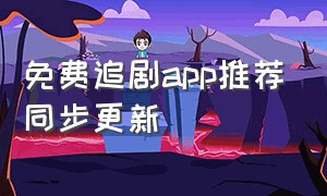 免费追剧app推荐同步更新