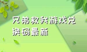 兄弟救我游戏兑换码最新