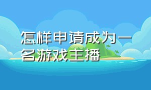 怎样申请成为一名游戏主播