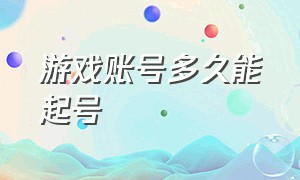 游戏账号多久能起号