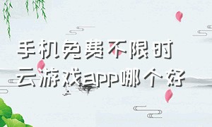 手机免费不限时云游戏app哪个好