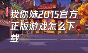 找你妹2015官方正版游戏怎么下载