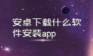 安卓下载什么软件安装app