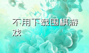 不用下载围棋游戏（电脑上的围棋游戏下载安装）