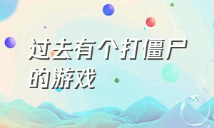 过去有个打僵尸的游戏