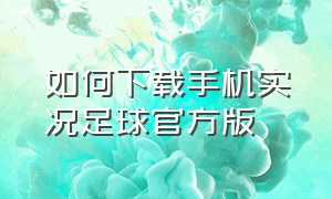 如何下载手机实况足球官方版