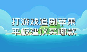 打游戏追剧苹果平板建议买哪款