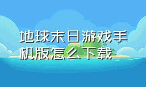 地球末日游戏手机版怎么下载