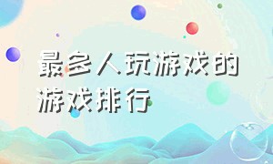 最多人玩游戏的游戏排行