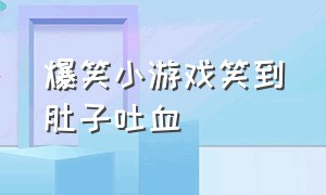 爆笑小游戏笑到肚子吐血