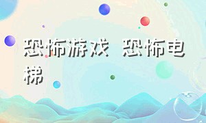 恐怖游戏 恐怖电梯