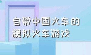 自带中国火车的模拟火车游戏