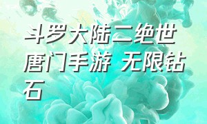 斗罗大陆二绝世唐门手游 无限钻石（斗罗大陆2绝世唐门手游）