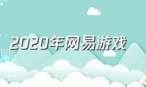 2020年网易游戏（2025年的网易游戏）