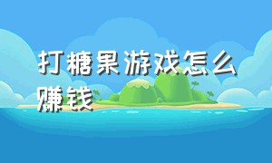 打糖果游戏怎么赚钱