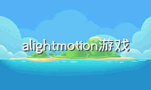 alightmotion游戏