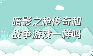 暗影之枪传奇和战争游戏一样吗