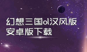 幻想三国ol汉风版安卓版下载