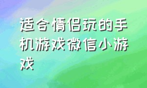 适合情侣玩的手机游戏微信小游戏