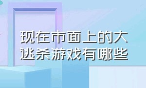 现在市面上的大逃杀游戏有哪些