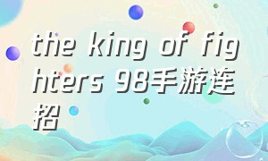 the king of fighters 98手游连招（98连招表）