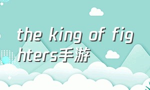 the king of fighters手游（kingofkings手游下载）