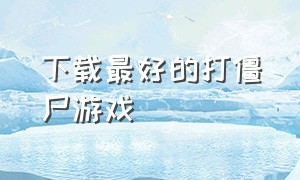 下载最好的打僵尸游戏