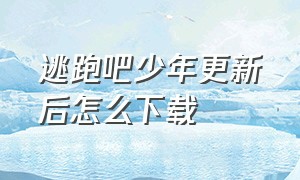 逃跑吧少年更新后怎么下载