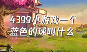 4399小游戏一个蓝色的球叫什么