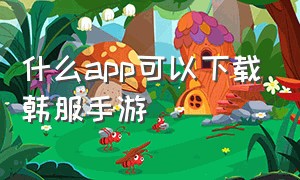 什么app可以下载韩服手游