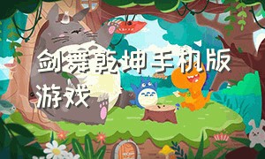 剑舞乾坤手机版游戏（剑舞乾坤手游官网下载）