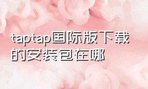 taptap国际版下载的安装包在哪