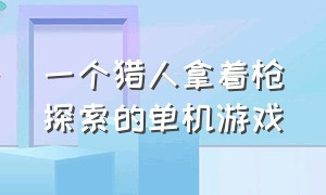 一个猎人拿着枪探索的单机游戏