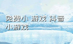 免费小 游戏 抖音小游戏