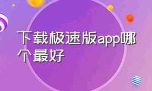 下载极速版app哪个最好