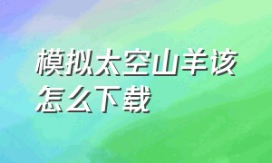 模拟太空山羊该怎么下载（模拟山羊太空版下载免费的）