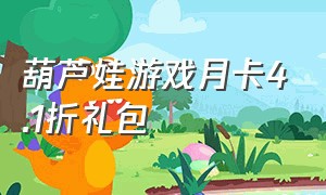 葫芦娃游戏月卡4.1折礼包（葫芦娃游戏兑换礼包最新）