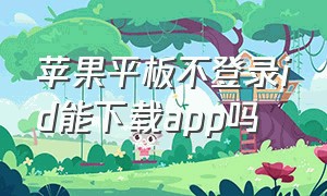 苹果平板不登录id能下载app吗