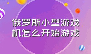 俄罗斯小型游戏机怎么开始游戏